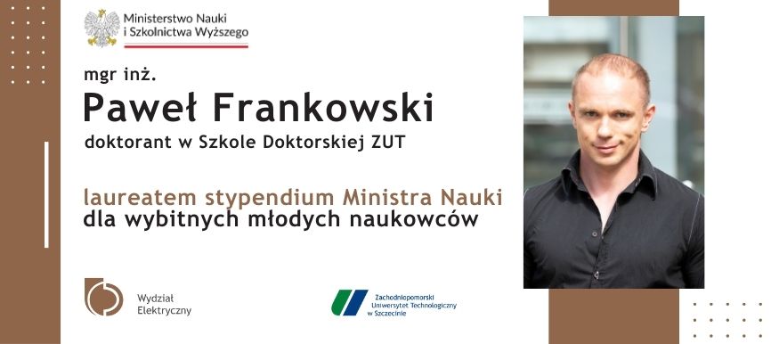 Mgr. Inż. Paweł Frankowski - Doktorant w Szkole Doktorskiej ZUT, laureatem stypendium Ministra Nauki dla wybitnych młodych naukowców.