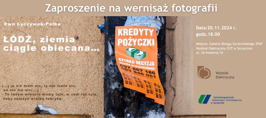 Baner zapraszający na wernisaż Ewy Łyczywek-Pałki pt. Łódź, ziemia ciągle obiecana. Data 20.11.2024r., godzina 18.00, w Galerii Okręgu Szczecińskiego ZPAF Wydział Elektryczny ZUT w Szczecinie, ul. 26 kwietnia 10