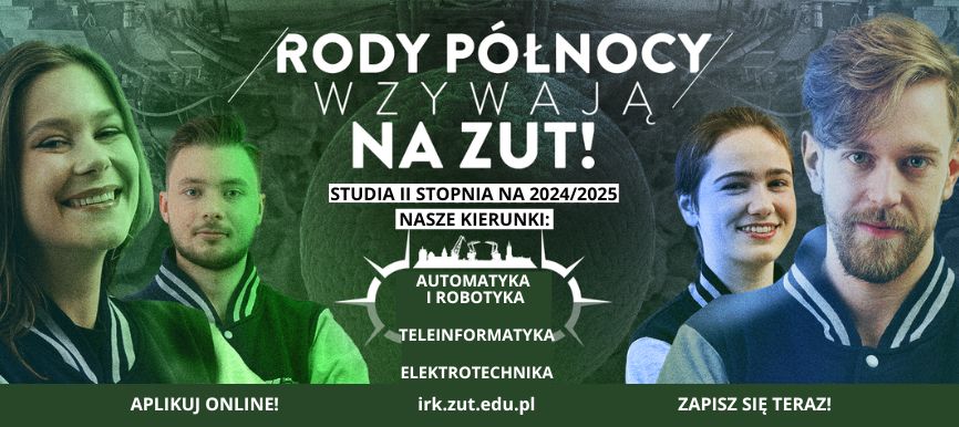 Rody północy wzywają na ZUT! Studia II Styopnia na 2024/2025 nasze kierunki: Automatyka i robotyka, teleinformatyka, elektrotechnika. irk.zut.edu.pl aplikuj online! zapisz się teraz!